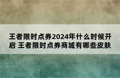 王者限时点券2024年什么时候开启 王者限时点券商城有哪些皮肤